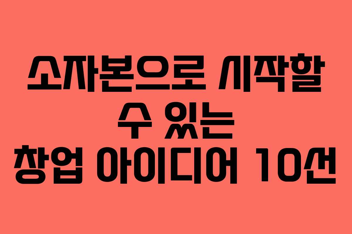 소자본으로 시작할 수 있는 창업 아이디어 10선