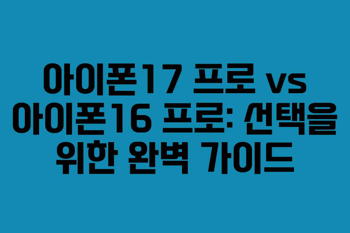 아이폰17 프로 vs 아이폰16 프로: 선택을 위한 완벽 가이드