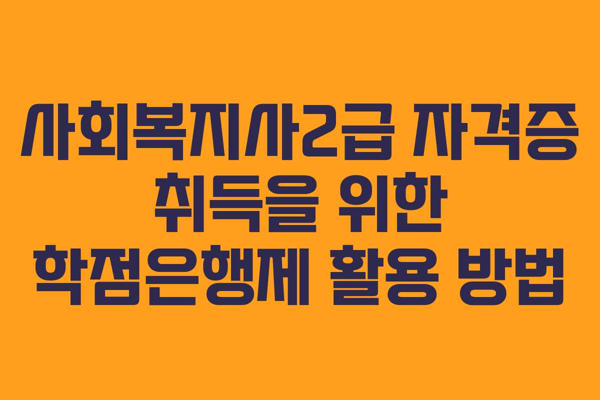 사회복지사2급 자격증 취득을 위한 학점은행제 활용 방법