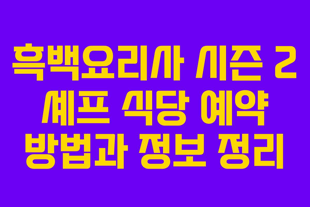 흑백요리사 시즌 2 셰프 식당 예약 방법과 정보 정리