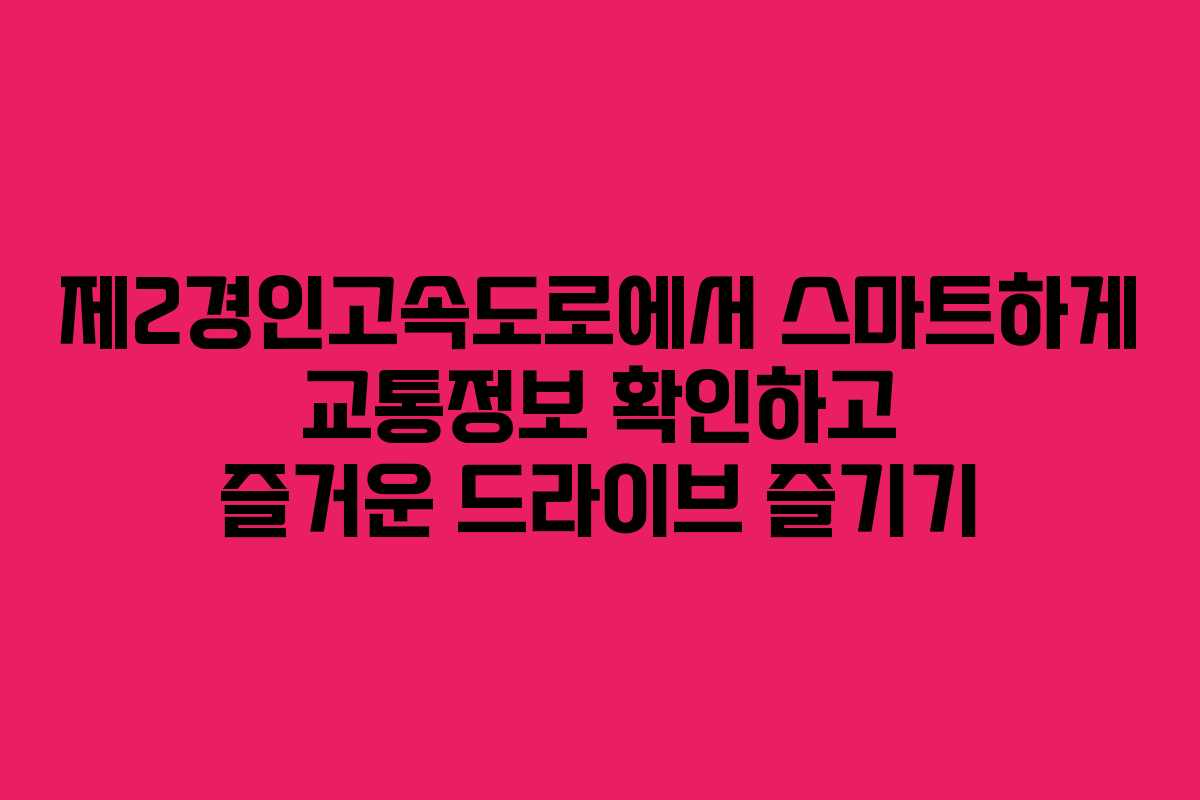 제2경인고속도로에서 스마트하게 교통정보 확인하고 즐거운 드라이브 즐기기