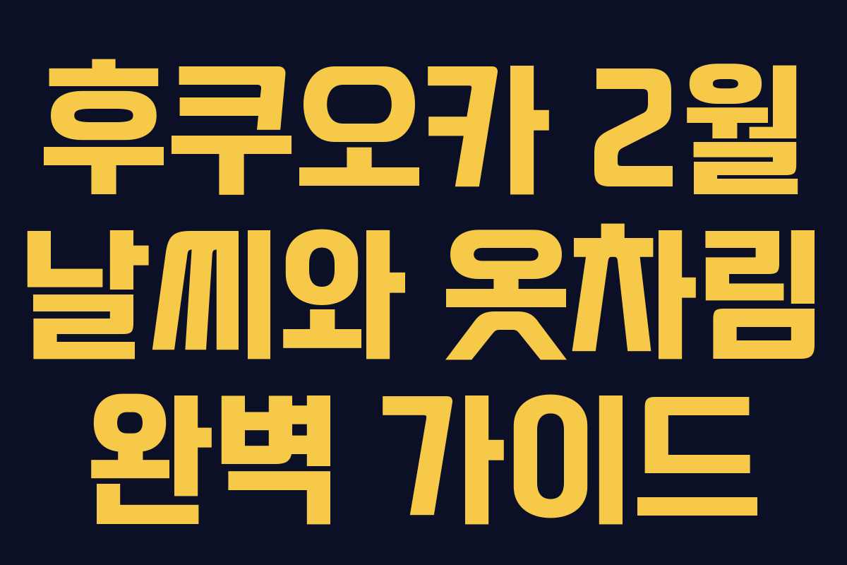 후쿠오카 2월 날씨와 옷차림 완벽 가이드