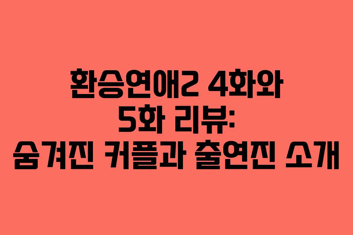 환승연애2 4화와 5화 리뷰: 숨겨진 커플과 출연진 소개