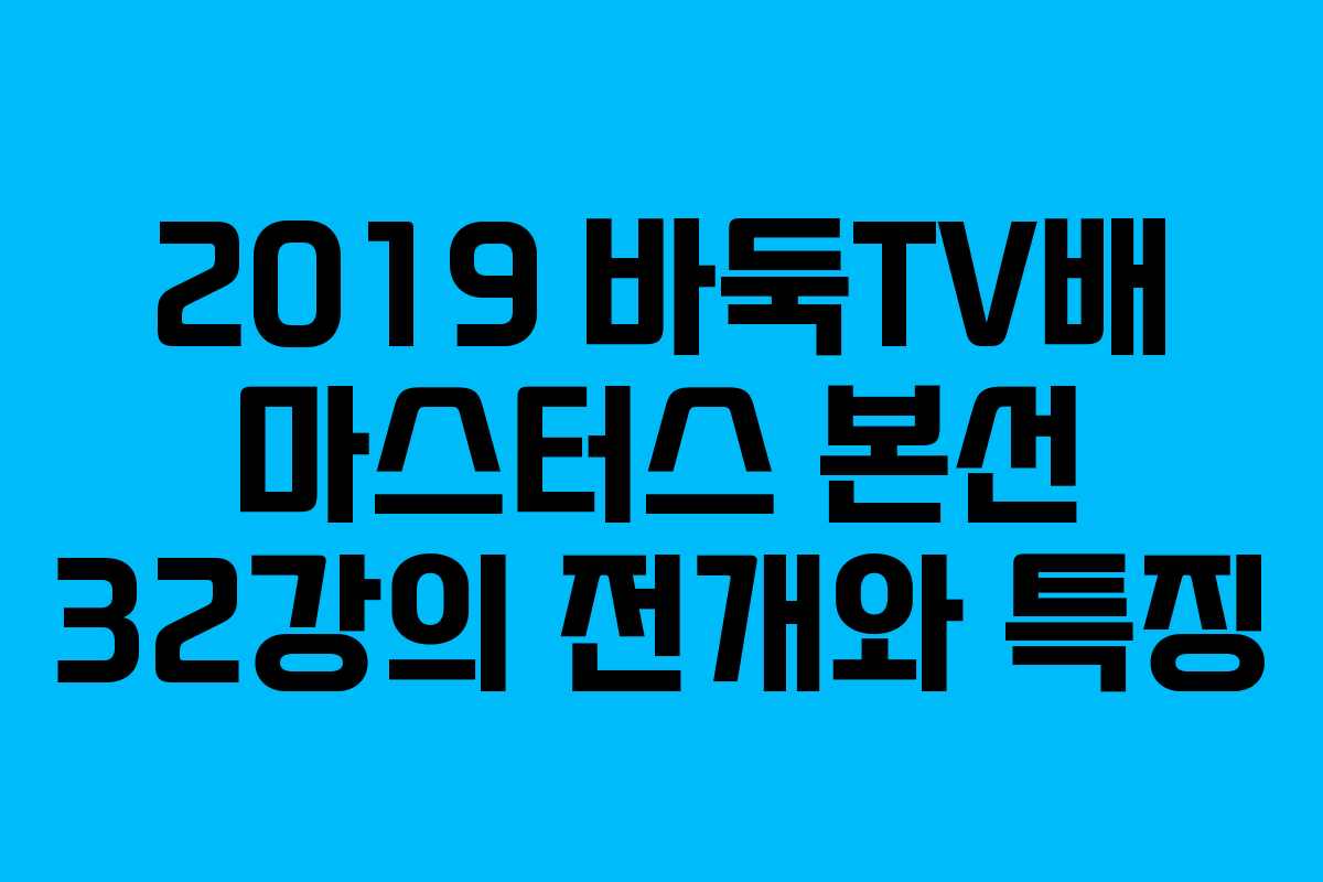 2019 바둑TV배 마스터스 본선 32강의 전개와 특징