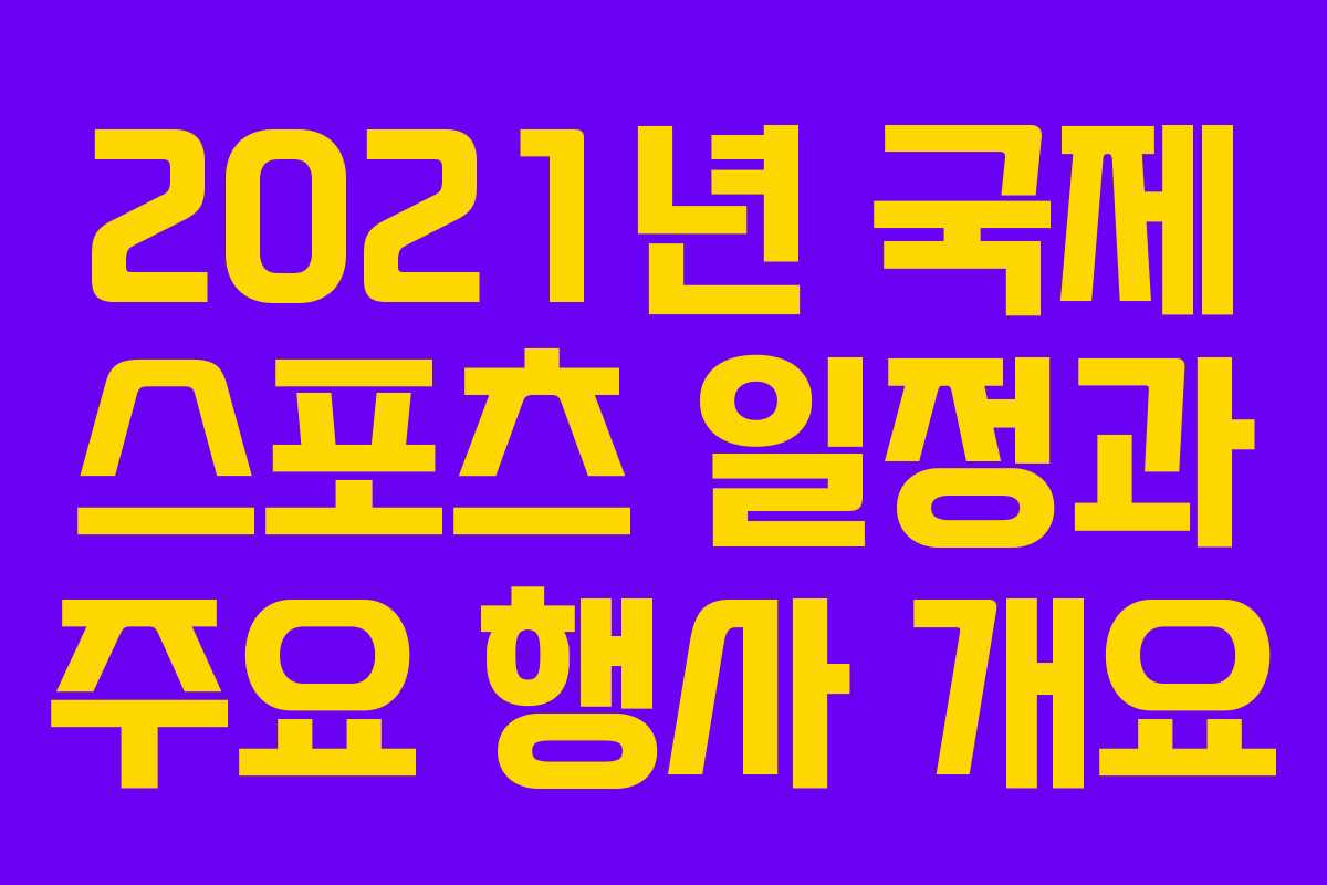 2021년 국제 스포츠 일정과 주요 행사 개요