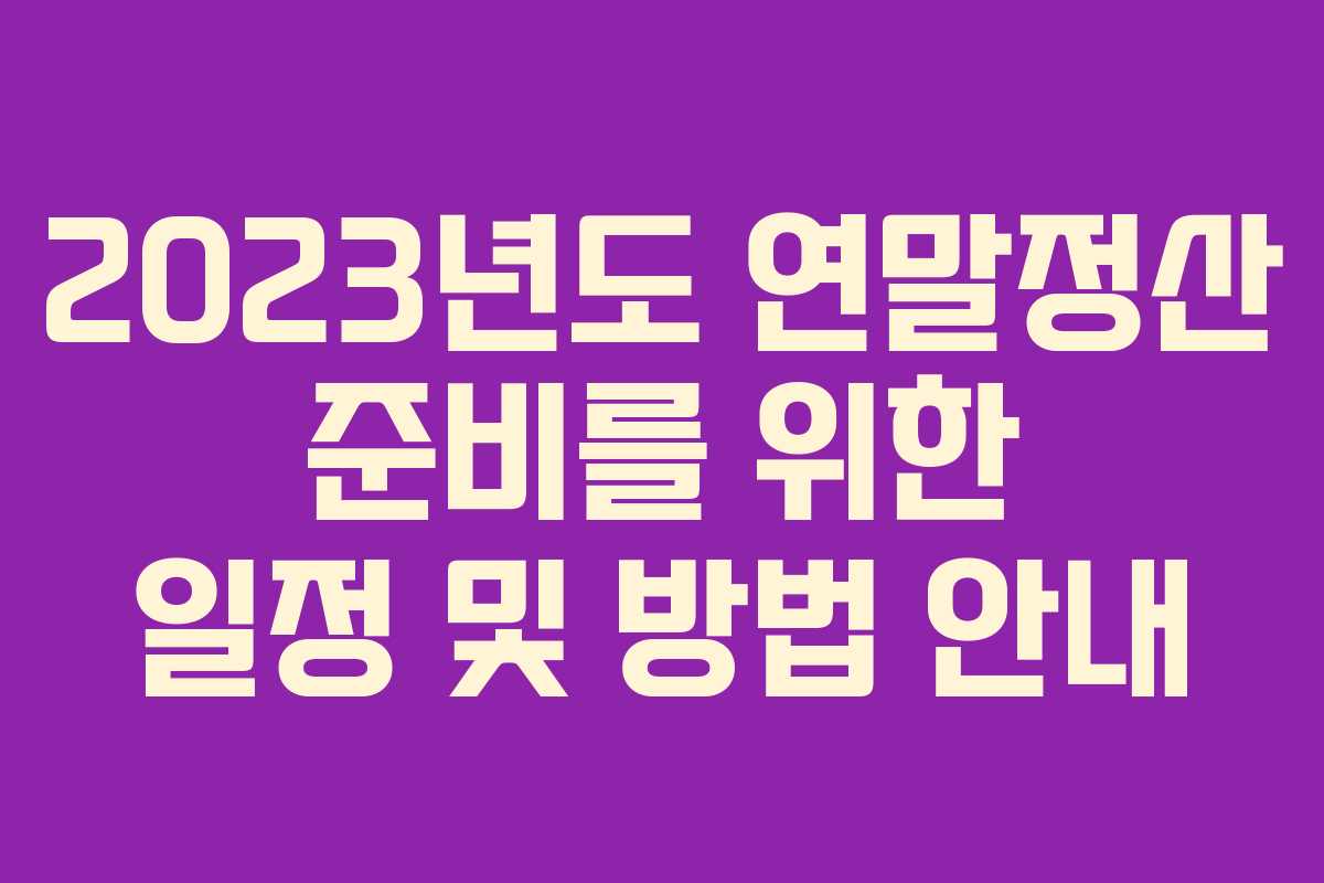 2023년도 연말정산 준비를 위한 일정 및 방법 안내