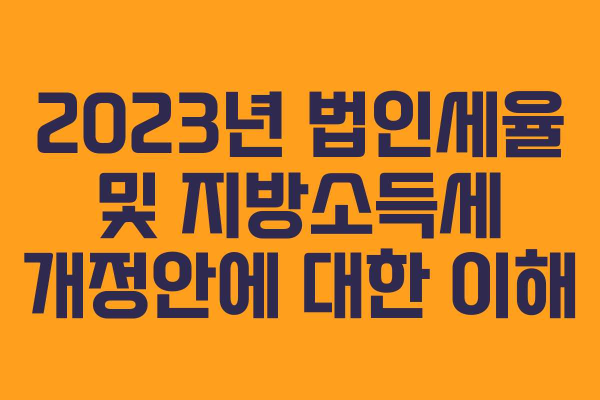 2023년 법인세율 및 지방소득세 개정안에 대한 이해