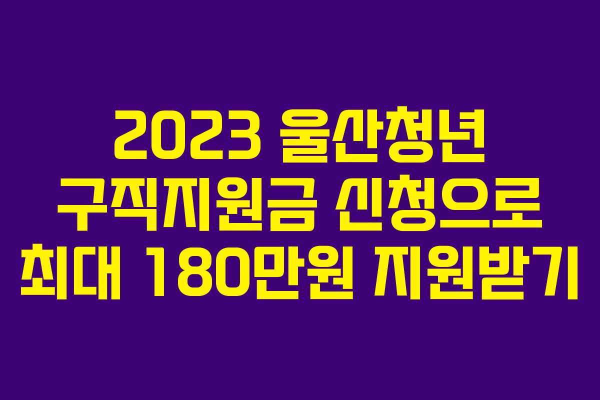 2023 울산청년 구직지원금 신청으로 최대 180만원 지원받기