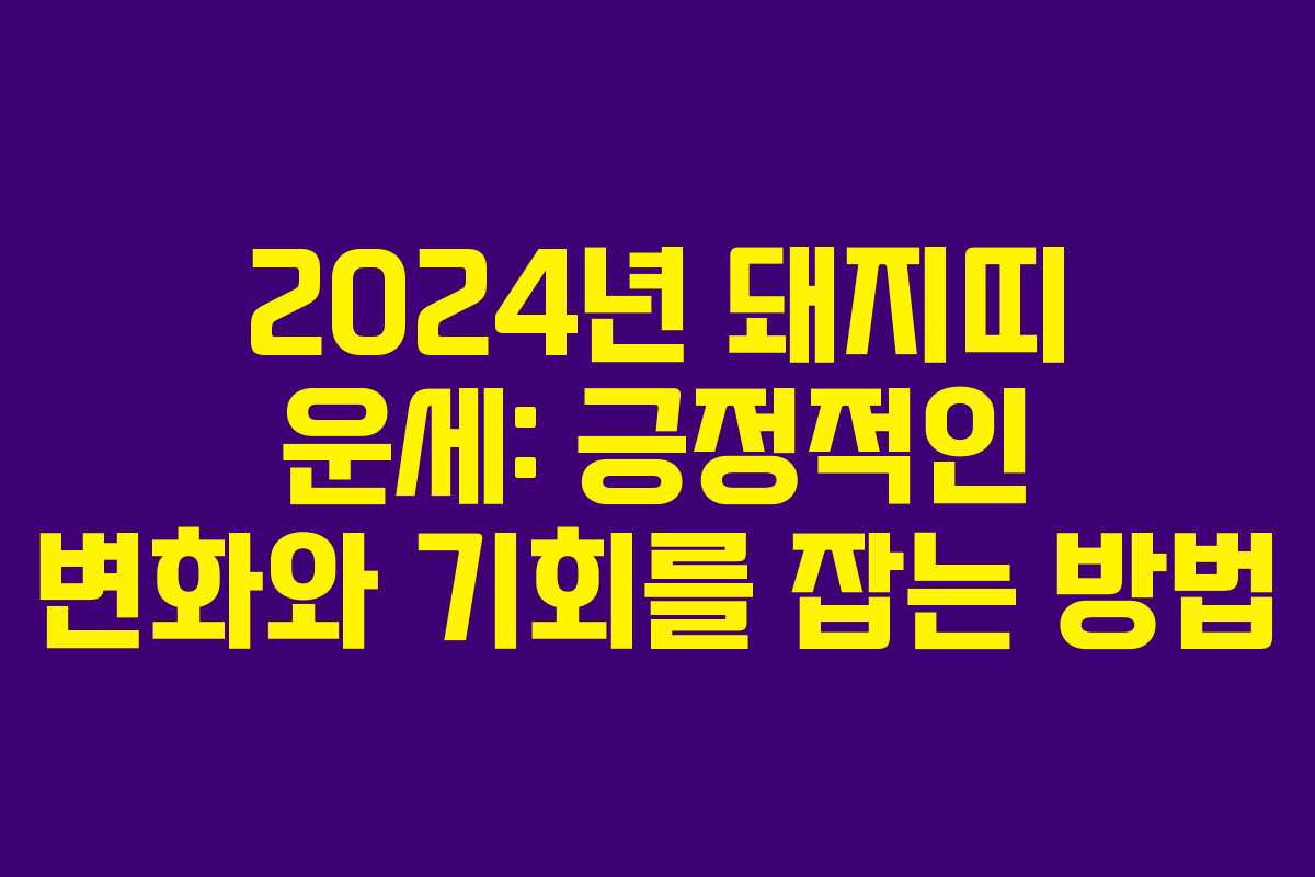 2024년 돼지띠 운세: 긍정적인 변화와 기회를 잡는 방법