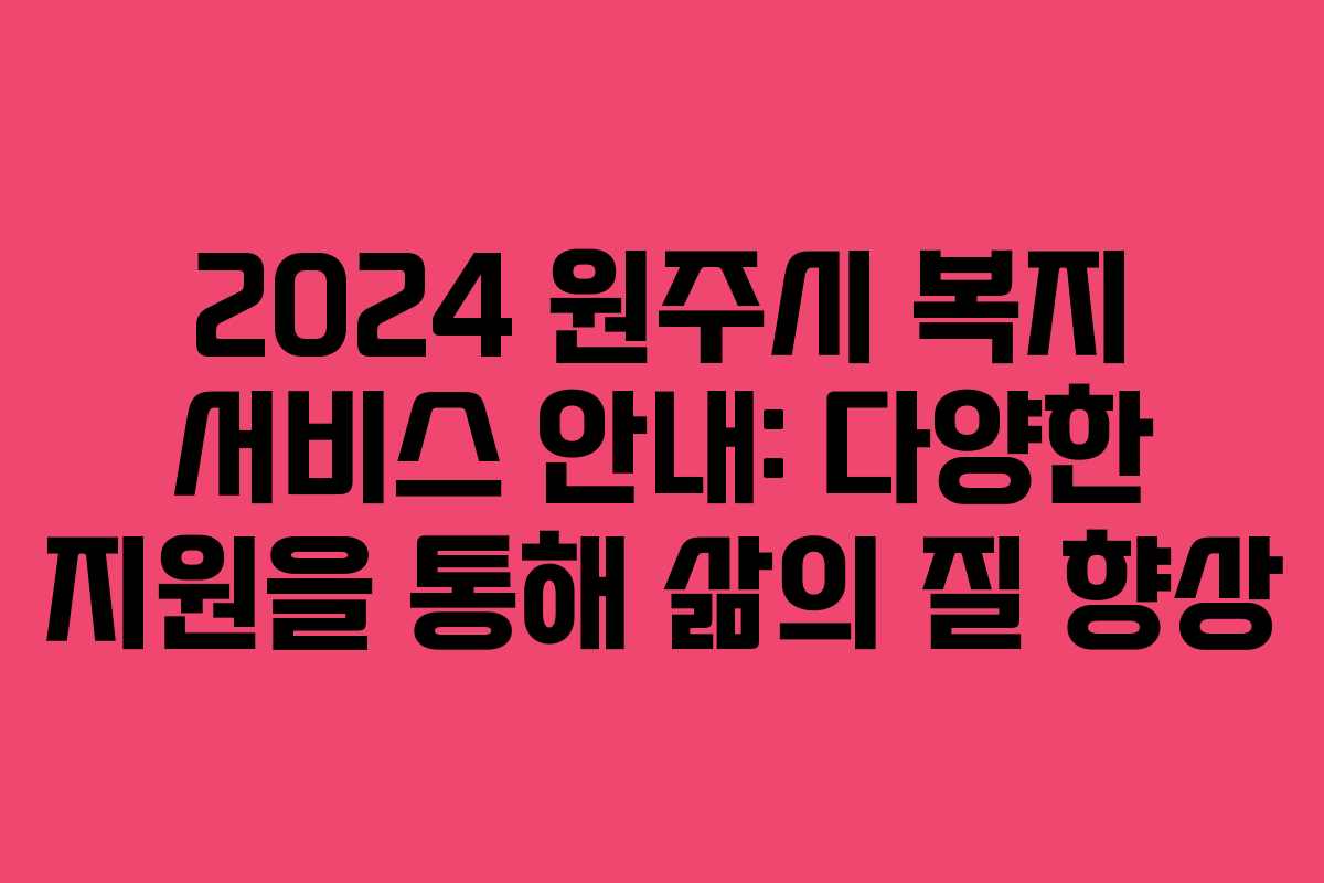 2024 원주시 복지 서비스 안내: 다양한 지원을 통해 삶의 질 향상