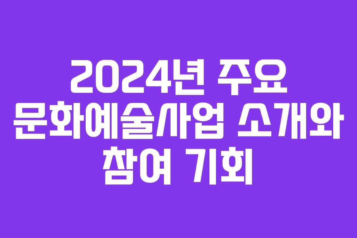 2024년 주요 문화예술사업 소개와 참여 기회