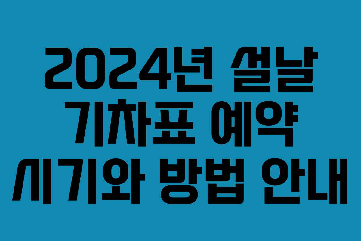 2024년 설날 기차표 예약 시기와 방법 안내