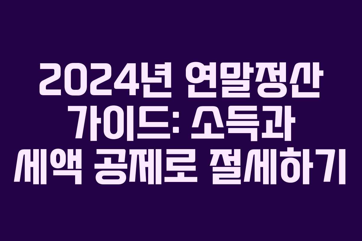 2024년 연말정산 가이드: 소득과 세액 공제로 절세하기