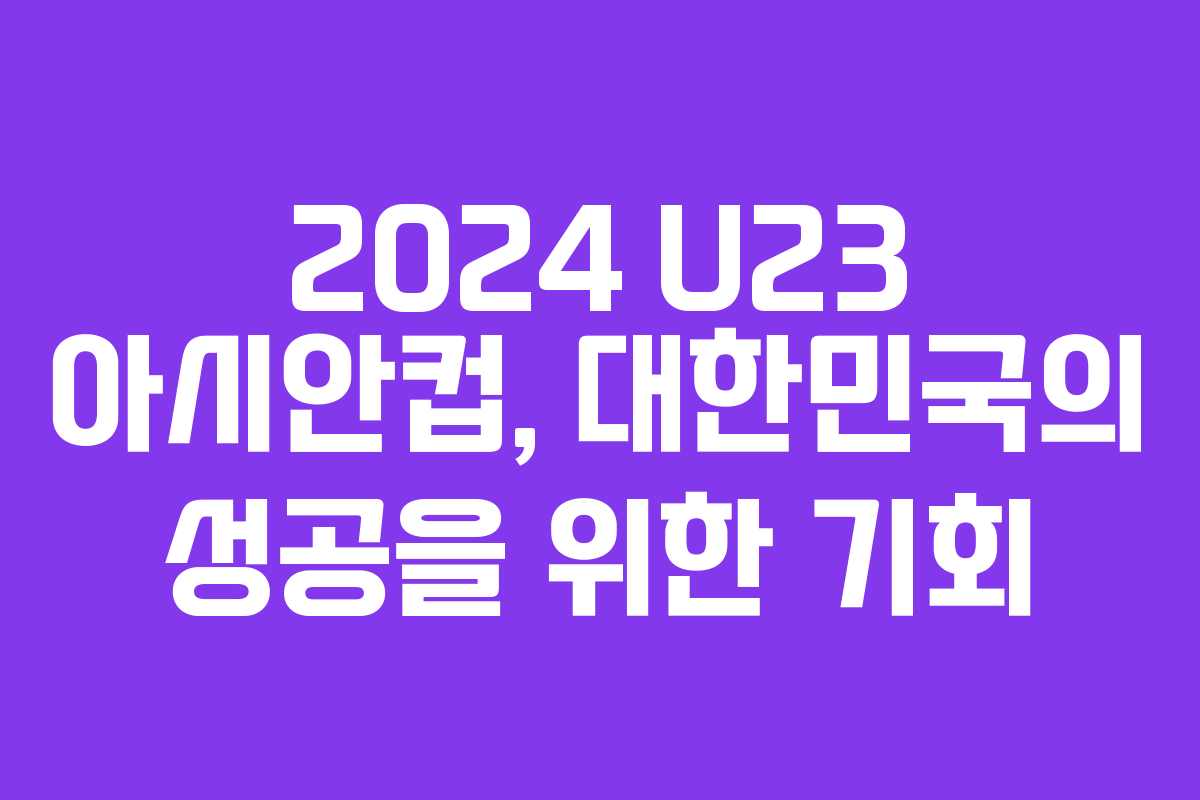 2024 U23 아시안컵, 대한민국의 성공을 위한 기회