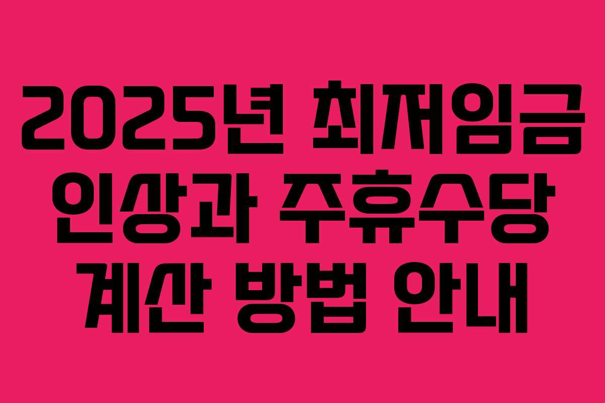 2025년 최저임금 인상과 주휴수당 계산 방법 안내