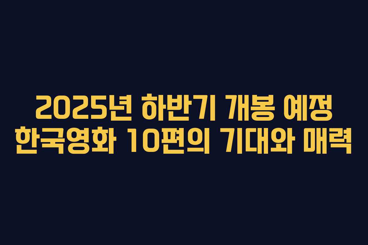 2025년 하반기 개봉 예정 한국영화 10편의 기대와 매력