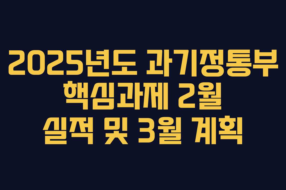 2025년도 과기정통부 핵심과제 2월 실적 및 3월 계획