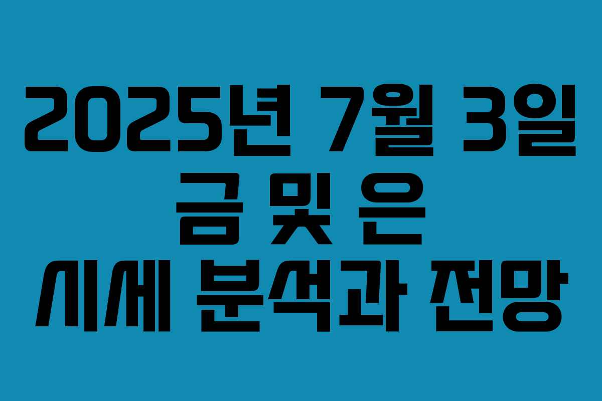 2025년 7월 3일 금 및 은 시세 분석과 전망