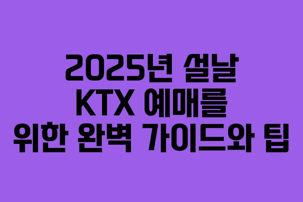 2025년 설날 KTX 예매를 위한 완벽 가이드와 팁