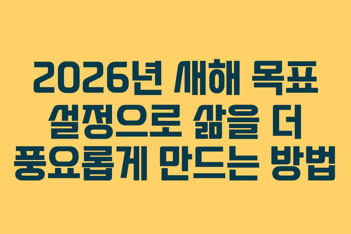 2026년 새해 목표 설정으로 삶을 더 풍요롭게 만드는 방법