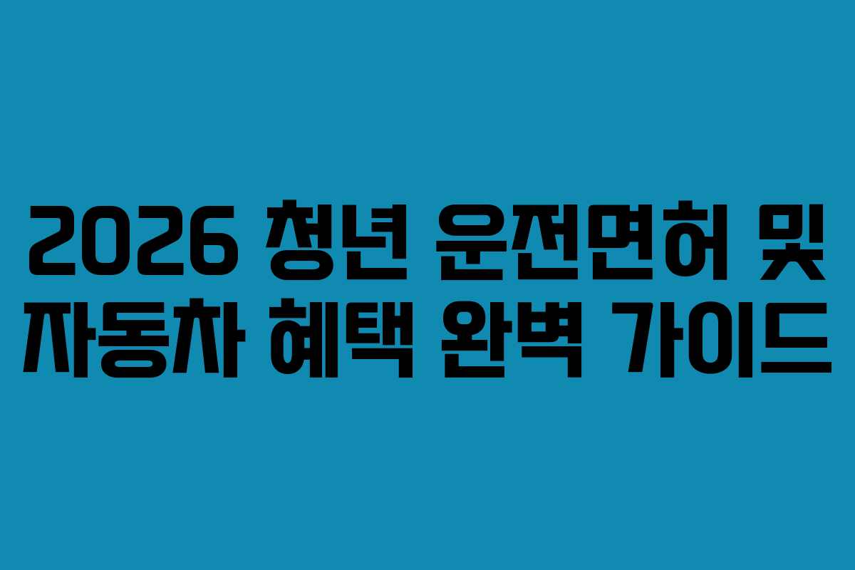 2026 청년 운전면허 및 자동차 혜택 완벽 가이드