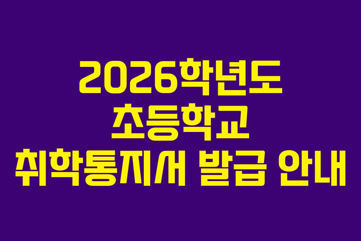 2026학년도 초등학교 취학통지서 발급 안내