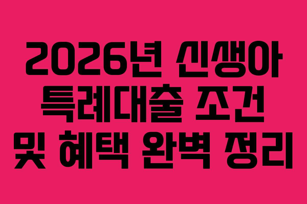 2026년 신생아 특례대출 조건 및 혜택 완벽 정리