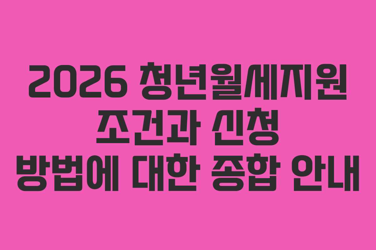 2026 청년월세지원 조건과 신청 방법에 대한 종합 안내