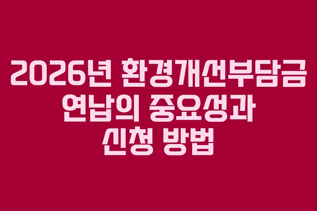 2026년 환경개선부담금 연납의 중요성과 신청 방법