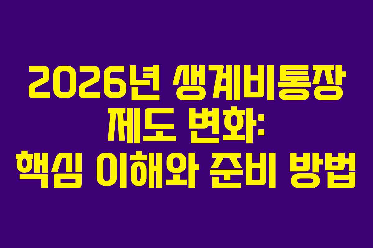 2026년 생계비통장 제도 변화: 핵심 이해와 준비 방법