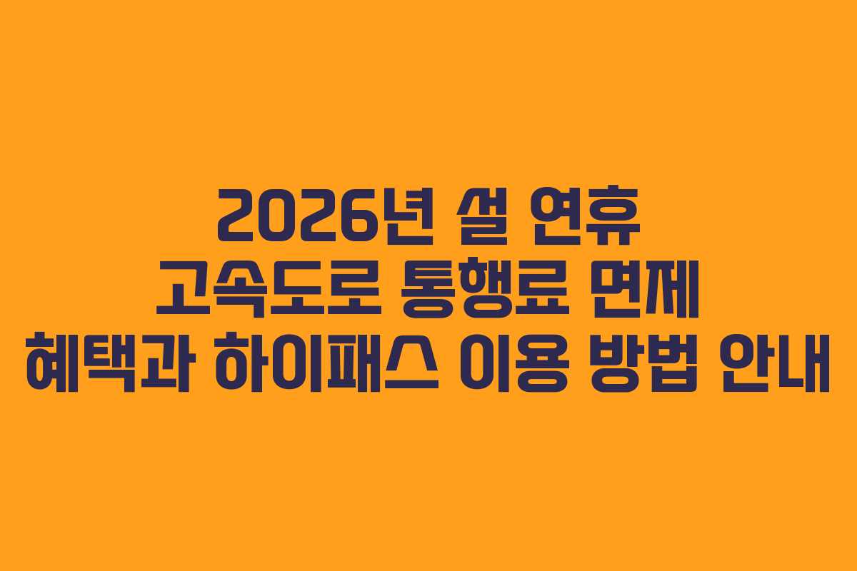 2026년 설 연휴 고속도로 통행료 면제 혜택과 하이패스 이용 방법 안내