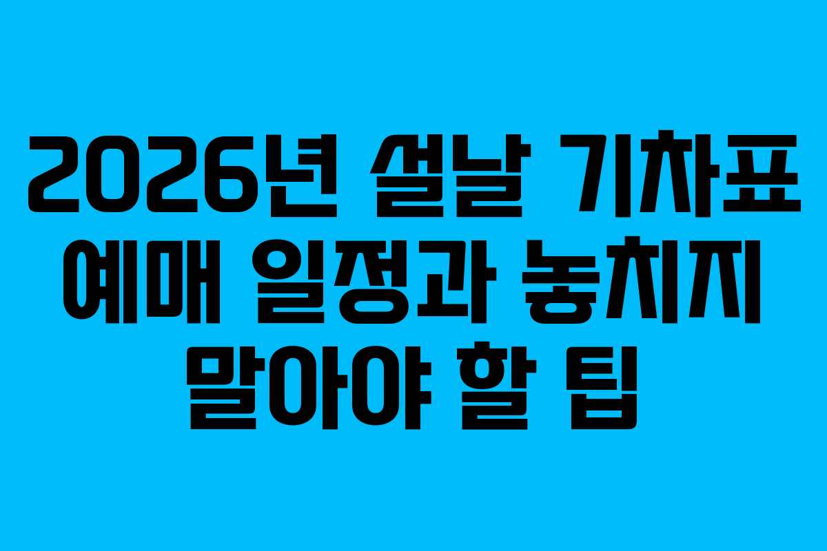 2026년 설날 기차표 예매 일정과 놓치지 말아야 할 팁