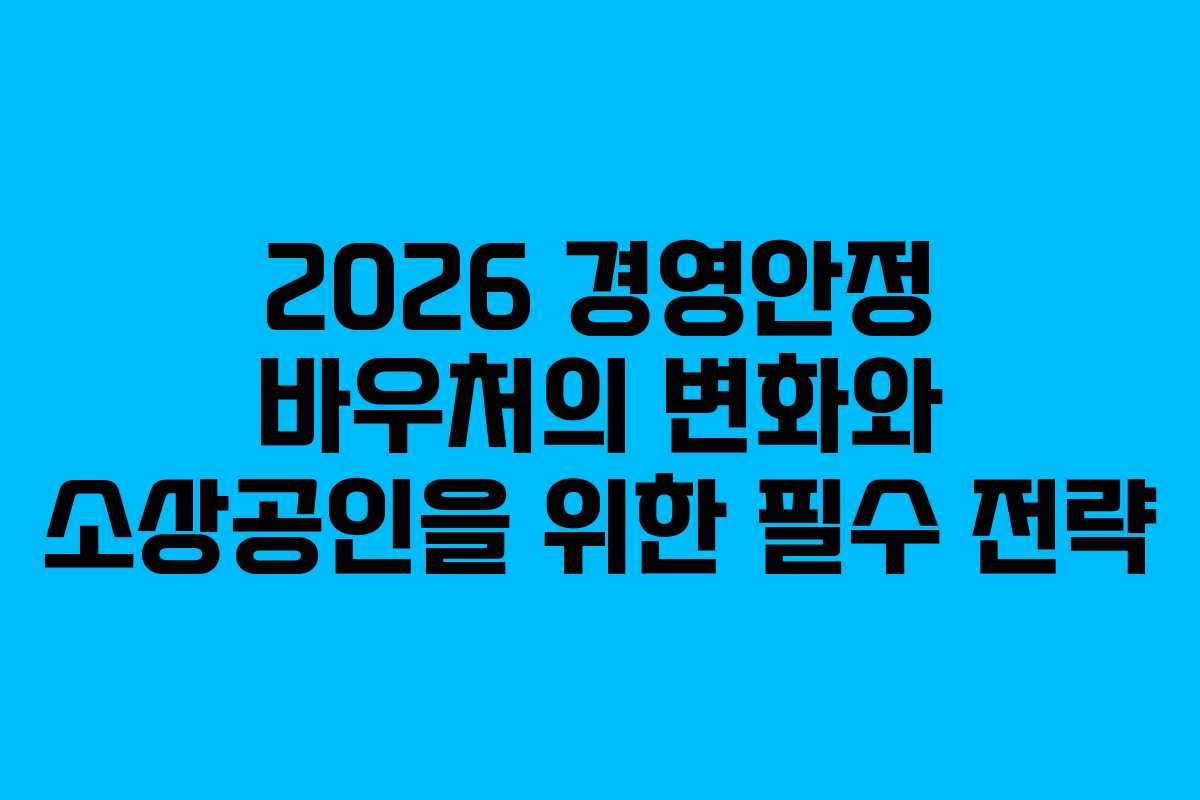 2026 경영안정 바우처의 변화와 소상공인을 위한 필수 전략