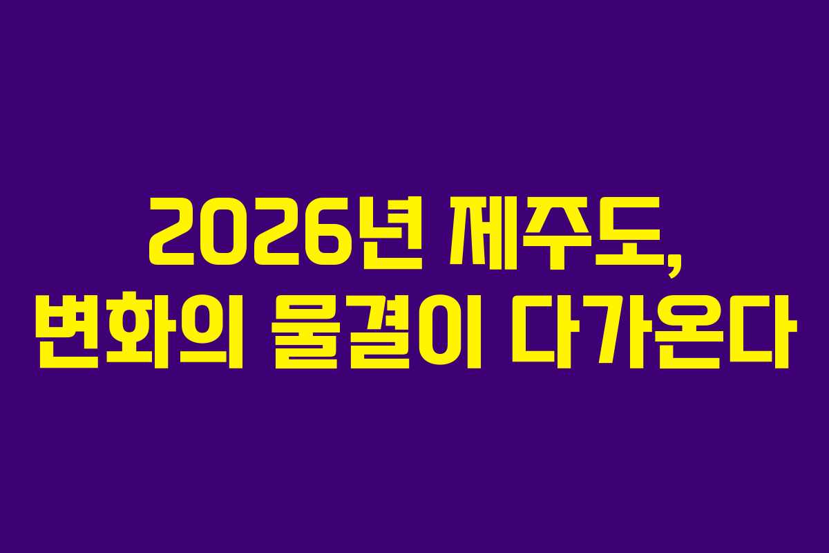 2026년 제주도, 변화의 물결이 다가온다