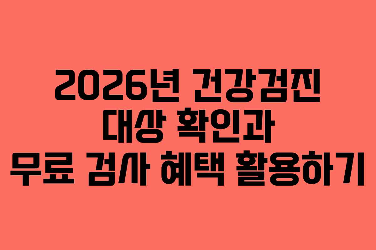 2026년 건강검진 대상 확인과 무료 검사 혜택 활용하기