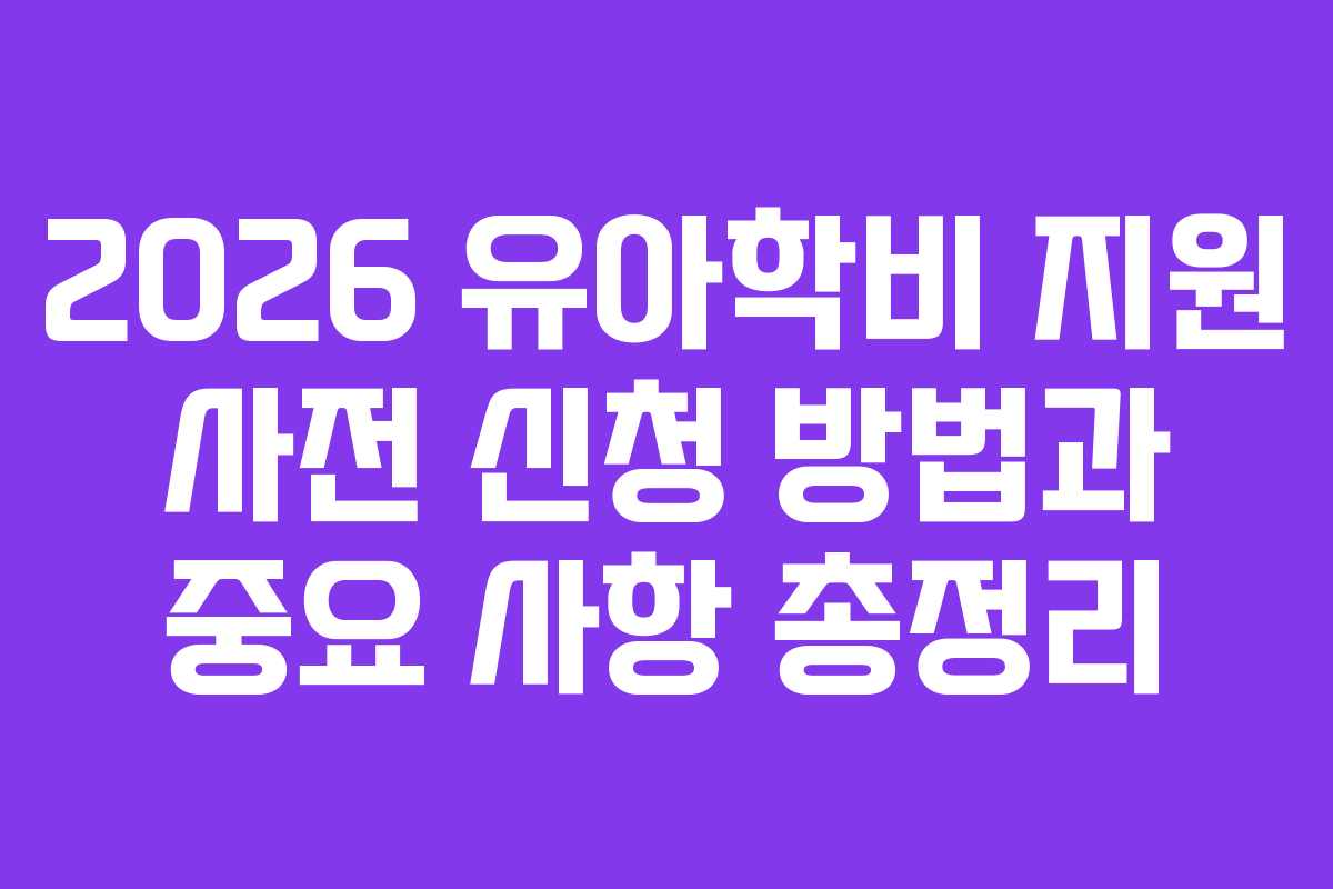 2026 유아학비 지원 사전 신청 방법과 중요 사항 총정리