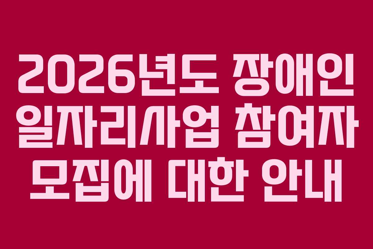 2026년도 장애인 일자리사업 참여자 모집에 대한 안내