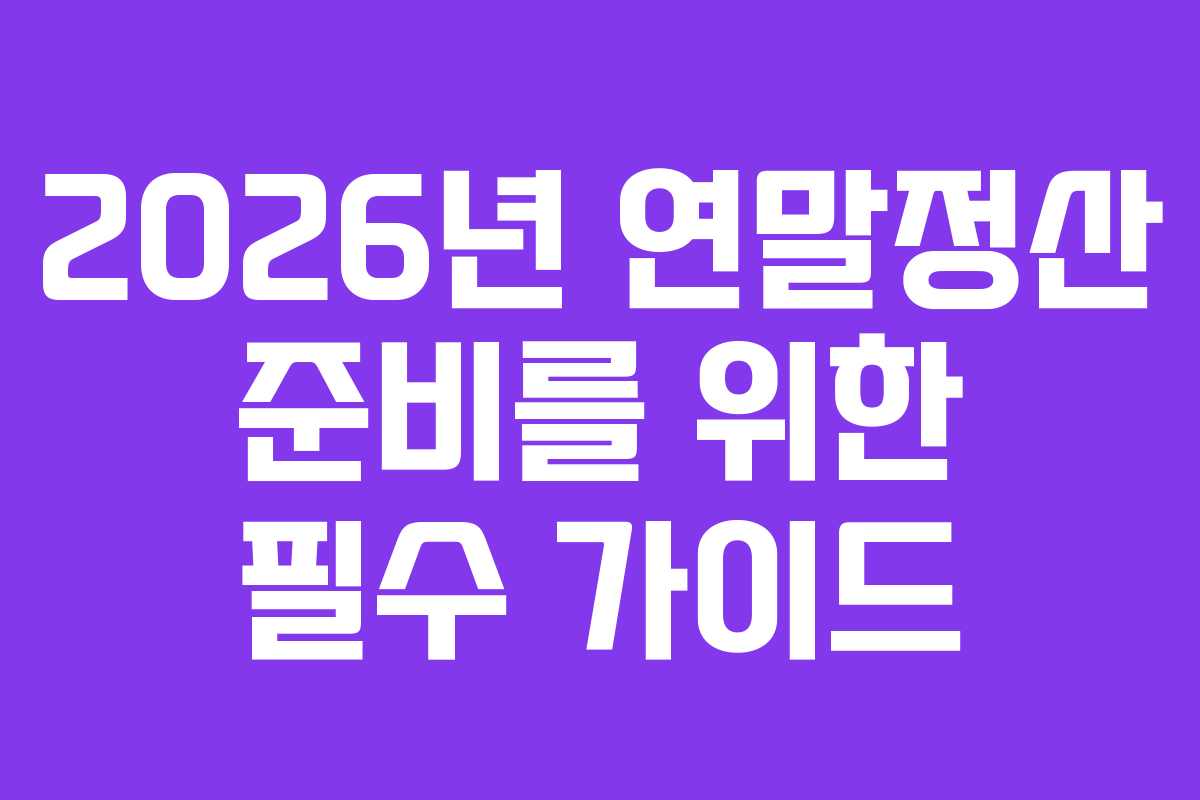 2026년 연말정산 준비를 위한 필수 가이드