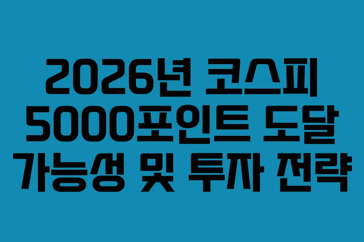 2026년 코스피 5000포인트 도달 가능성 및 투자 전략