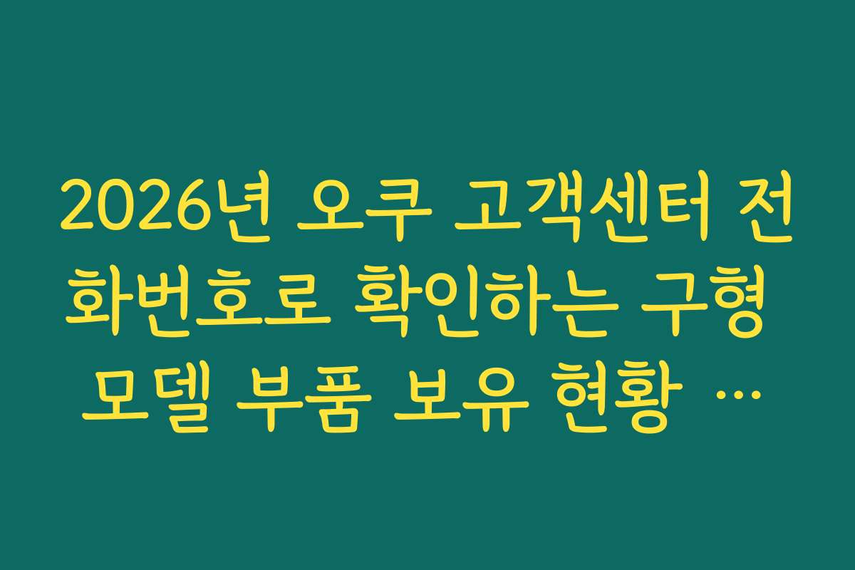2026년 오쿠 고객센터 전화번호로 확인하는 구형 모델 부품 보유 현황 팩트체크