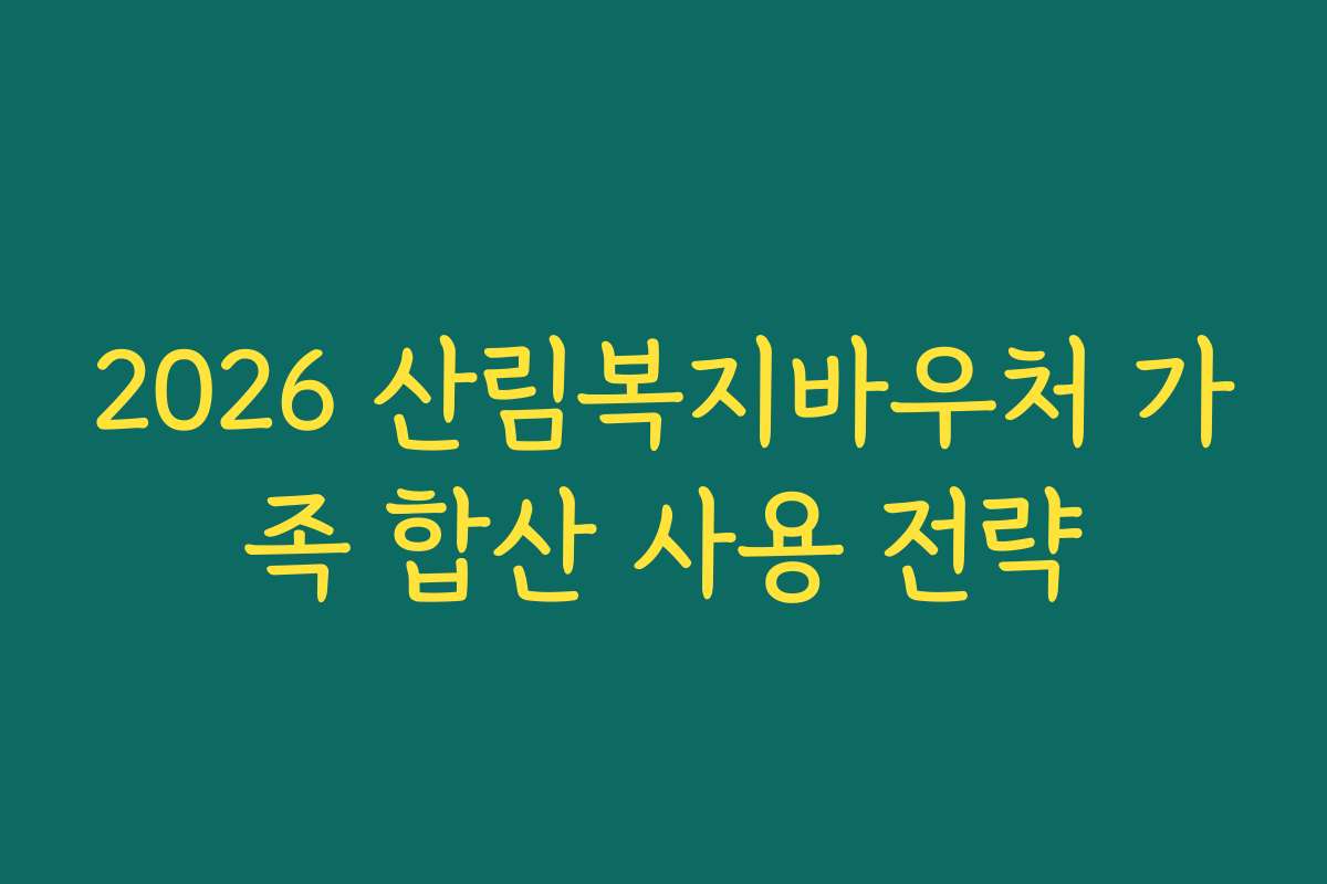 2026 산림복지바우처 가족 합산 사용 전략