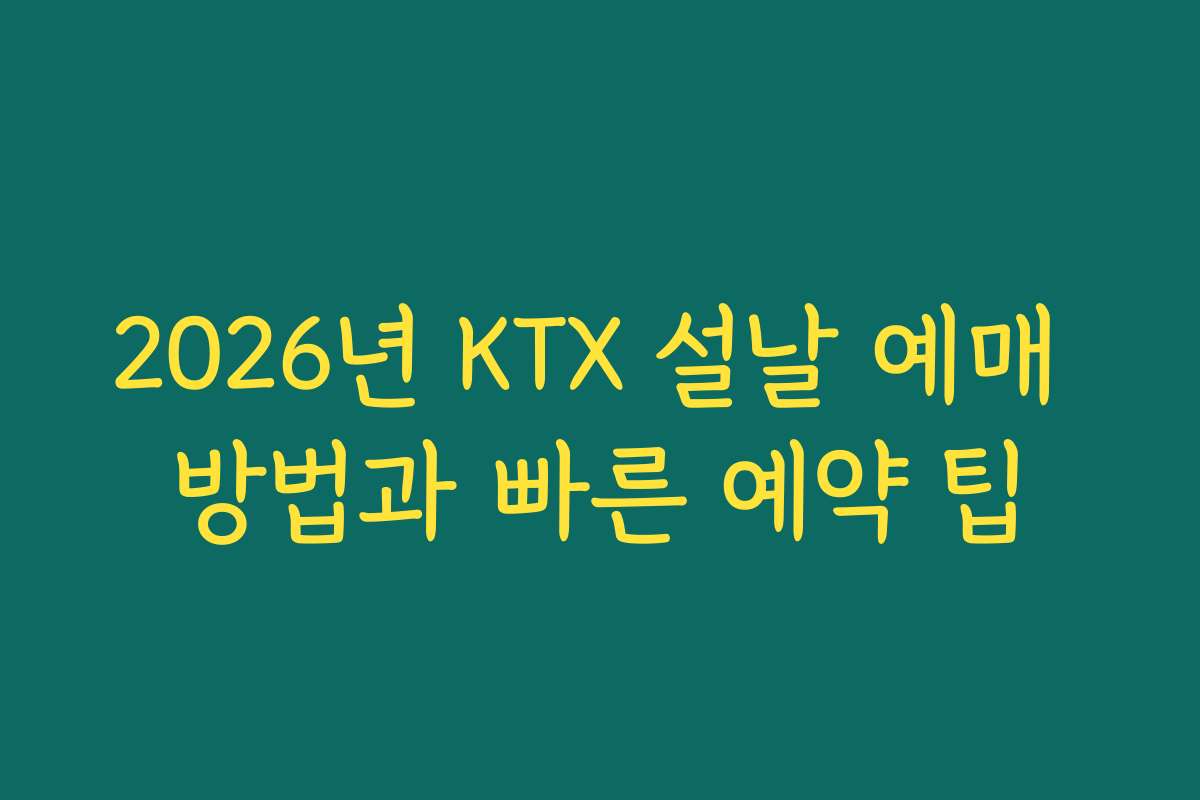 2026년 KTX 설날 예매 방법과 빠른 예약 팁