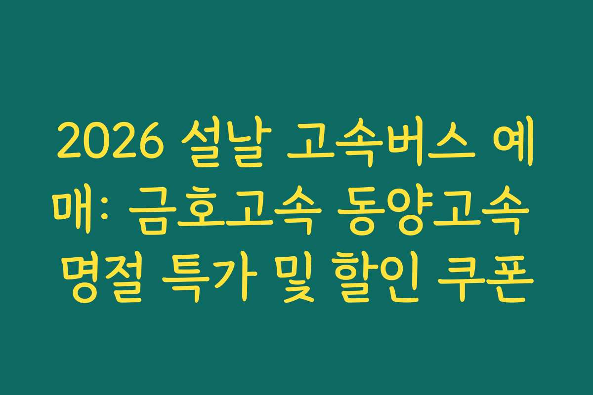 2026 설날 고속버스 예매: 금호고속 동양고속 명절 특가 및 할인 쿠폰