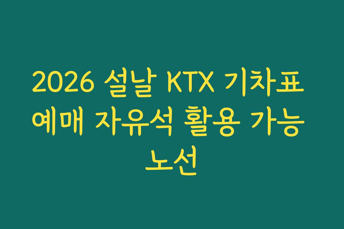 2026 설날 KTX 기차표 예매 자유석 활용 가능 노선