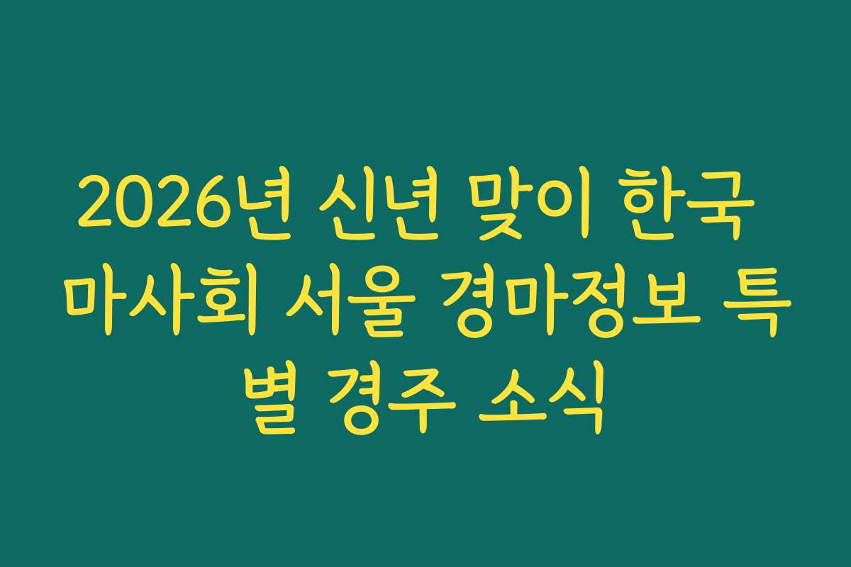 2026년 신년 맞이 한국 마사회 서울 경마정보 특별 경주 소식