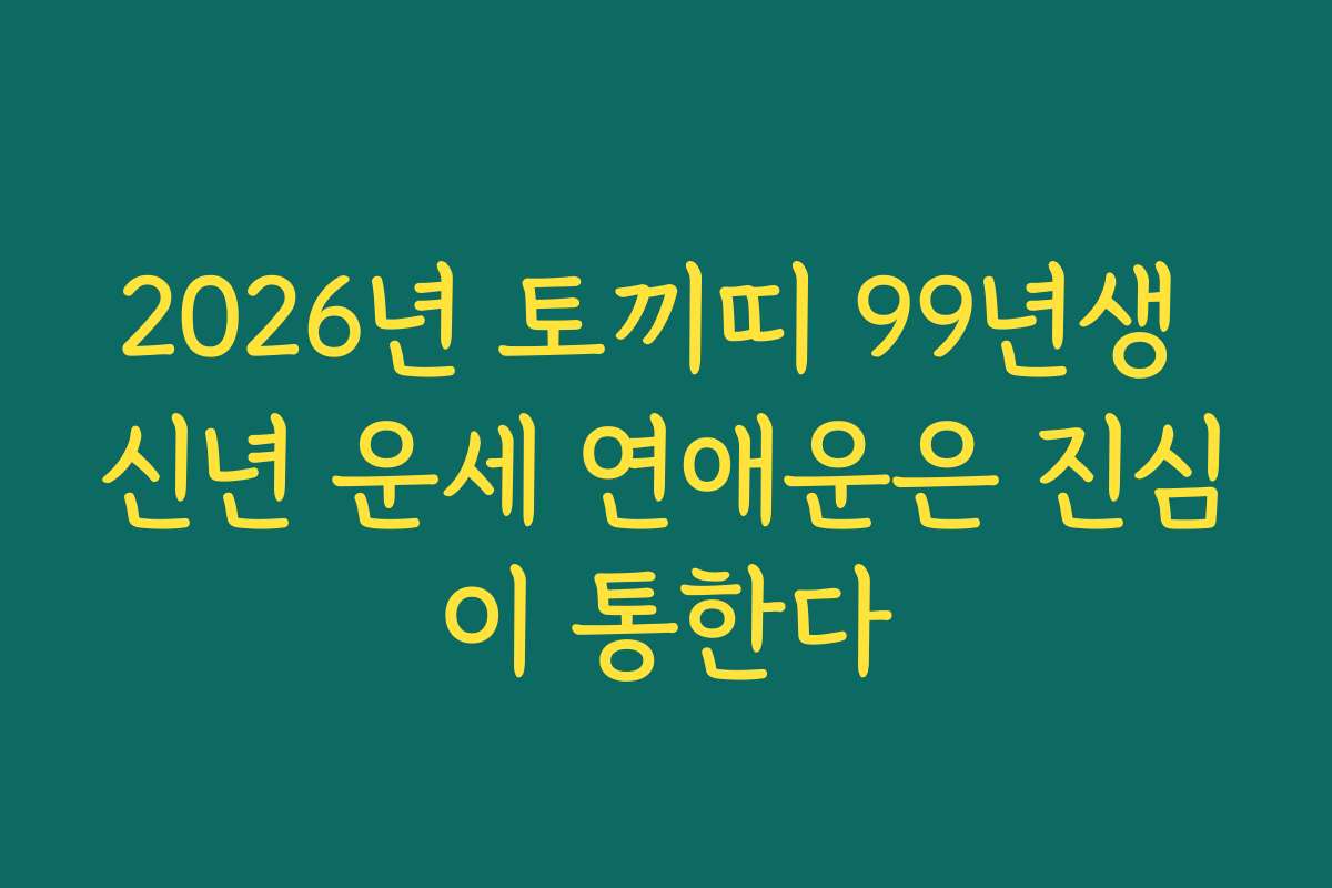 2026년 토끼띠 99년생 신년 운세 연애운은 진심이 통한다