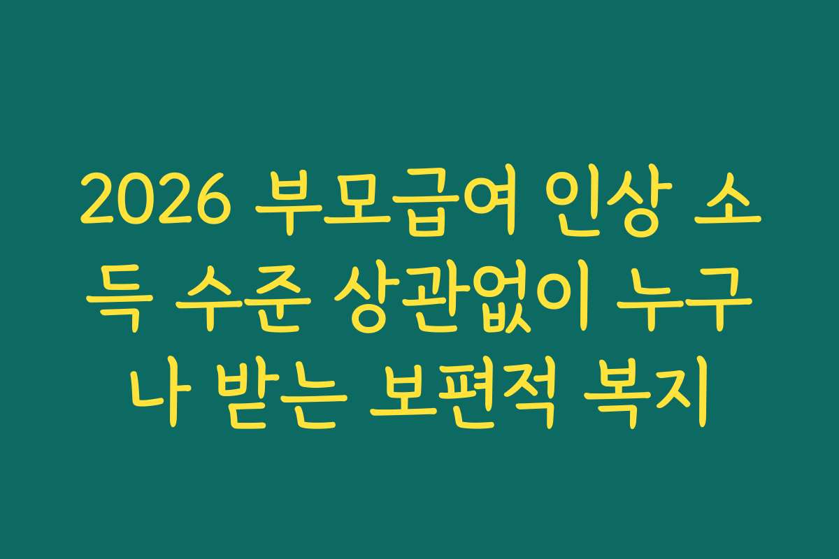2026 부모급여 인상 소득 수준 상관없이 누구나 받는 보편적 복지