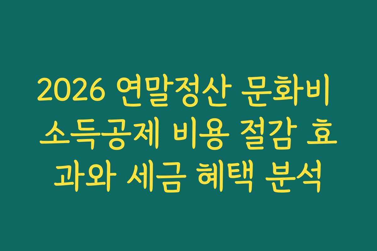 2026 연말정산 문화비 소득공제 비용 절감 효과와 세금 혜택 분석