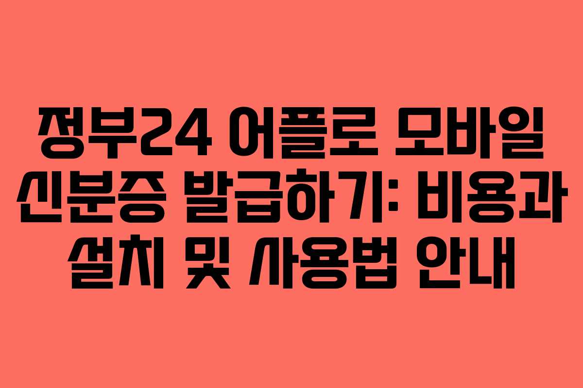 정부24 어플로 모바일 신분증 발급하기: 비용과 설치 및 사용법 안내