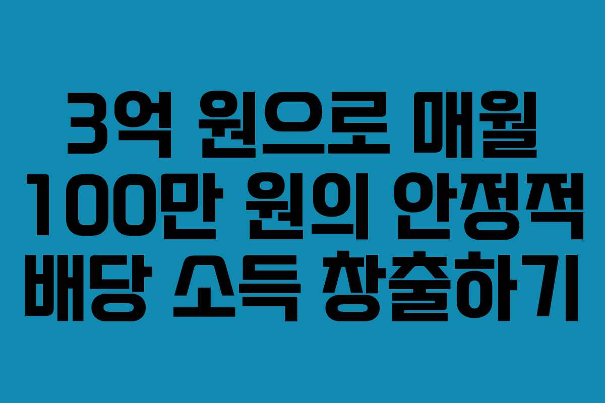3억 원으로 매월 100만 원의 안정적 배당 소득 창출하기